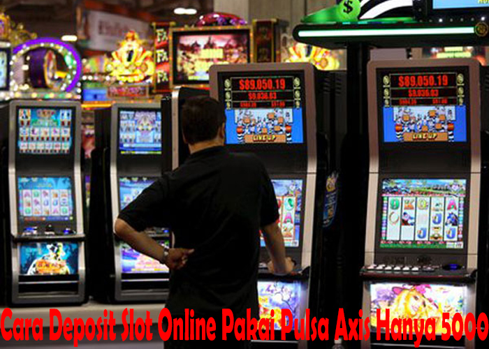 Cara Deposit Slot Online Pakai Pulsa Axis Hanya 5000