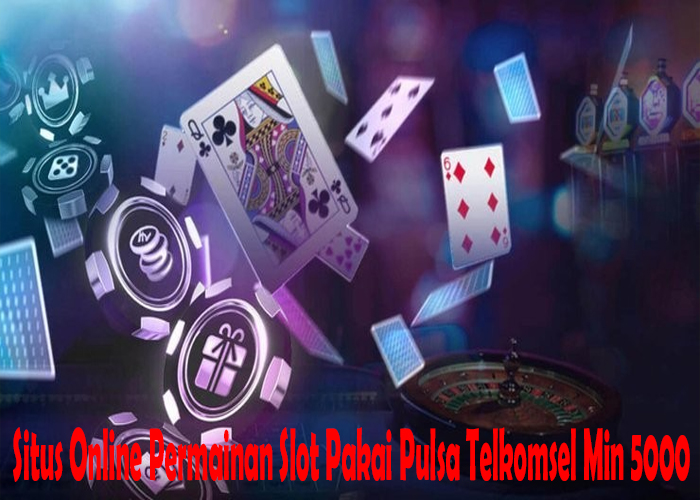 Situs Online Permainan Slot Pakai Pulsa Telkomsel Min 5000